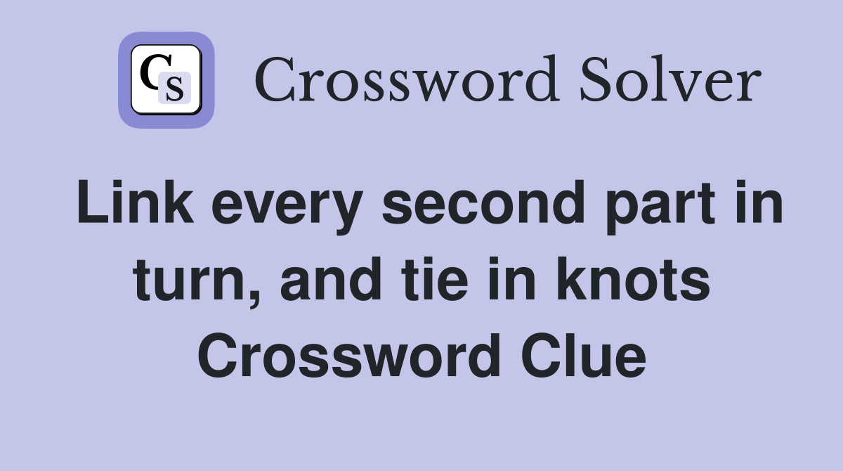 Link every second part in turn, and tie in knots Crossword Clue